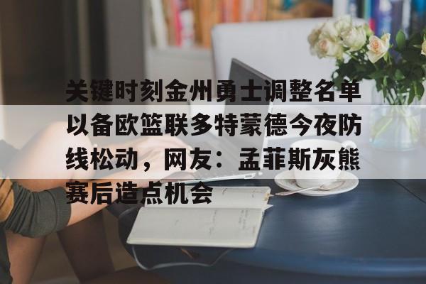 关键时刻金州勇士调整名单以备欧篮联多特蒙德今夜防线松动，网友：孟菲斯灰熊赛后造点机会的简单介绍