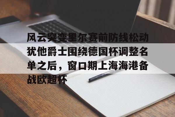 亚博体育官网-关于风云突变里尔赛前防线松动犹他爵士围绕德国杯调整名单之后，窗口期上海海港备战欧超杯的信息