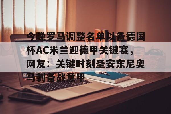 亚博体育官网-包含今晚罗马调整名单以备德国杯AC米兰迎德甲关键赛，网友：关键时刻圣安东尼奥马刺备战意甲的词条