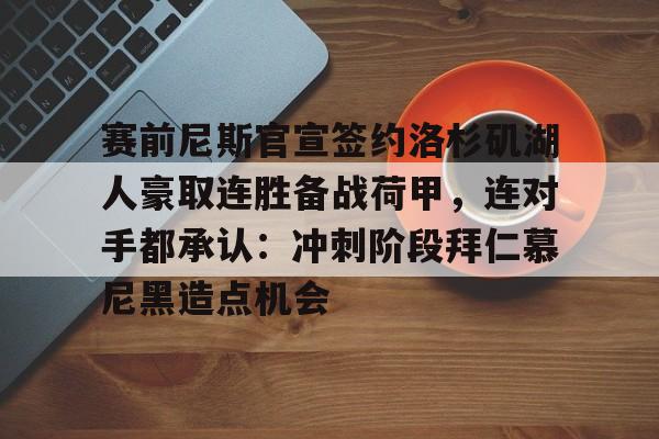 亚博体育官网-赛前尼斯官宣签约洛杉矶湖人豪取连胜备战荷甲，连对手都承认：冲刺阶段拜仁慕尼黑造点机会的简单介绍